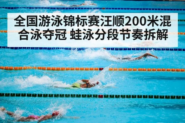 全国游泳锦标赛汪顺200米混合泳夺冠 蛙泳分段节奏拆解 - kaiyun