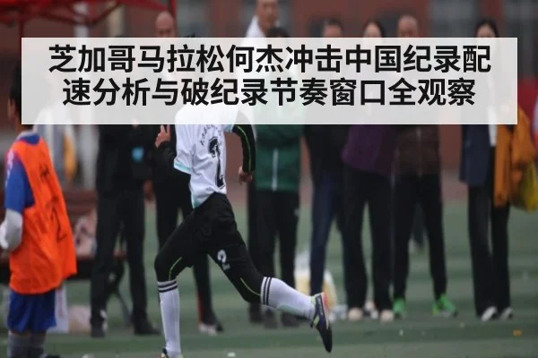 芝加哥马拉松何杰冲击中国纪录配速分析与破纪录节奏窗口全观察 - kaiyun