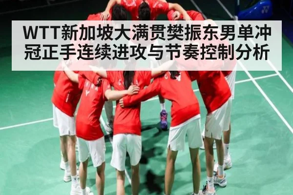 WTT新加坡大满贯樊振东男单冲冠正手连续进攻与节奏控制分析（kaiyun）