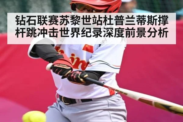 钻石联赛苏黎世站杜普兰蒂斯撑杆跳冲击世界纪录深度前景分析（kaiyun）