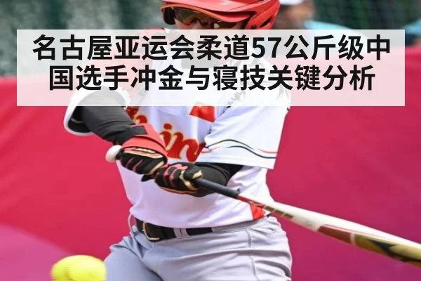 名古屋亚运会柔道57公斤级中国选手冲金与寝技关键分析（kaiyun）