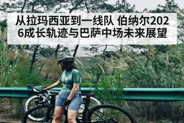 从拉玛西亚到一线队 伯纳尔2026成长轨迹与巴萨中场未来展望