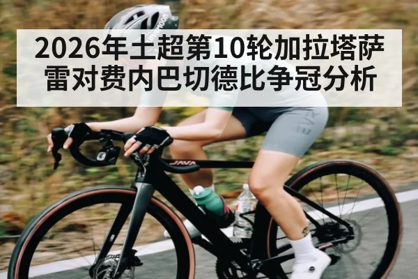 2026年土超第10轮加拉塔萨雷对费内巴切德比争冠分析