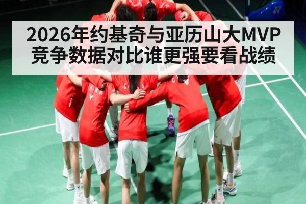 2026年约基奇与亚历山大MVP竞争数据对比谁更强要看战绩